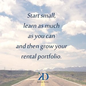 Start small, learn as much you can and then grow your rental portfolio. Kel Davis Financial Literacy Inspirational-Greymouse